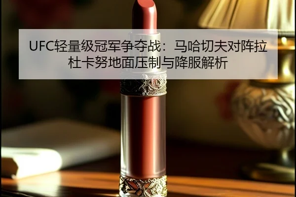UFC轻量级冠军争夺战：马哈切夫对阵拉杜卡努地面压制与降服解析