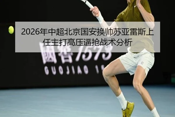 2026年中超北京国安换帅苏亚雷斯上任主打高压逼抢战术分析