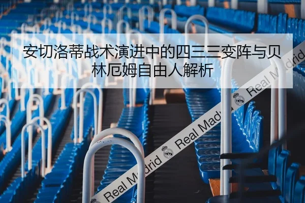 安切洛蒂战术演进中的四三三变阵与贝林厄姆自由人解析