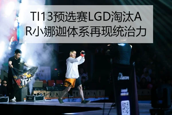 TI13预选赛LGD淘汰AR小娜迦体系再现统治力