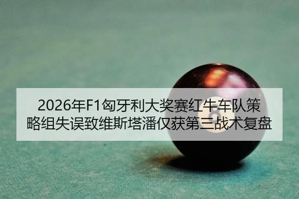2026年F1匈牙利大奖赛红牛车队策略组失误致维斯塔潘仅获第三战术复盘