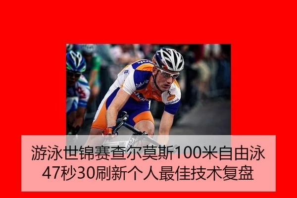 游泳世锦赛查尔莫斯100米自由泳47秒30刷新个人最佳技术复盘